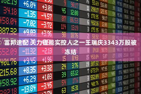 富邦速配 天力锂能实控人之一王瑞庆3343万股被冻结