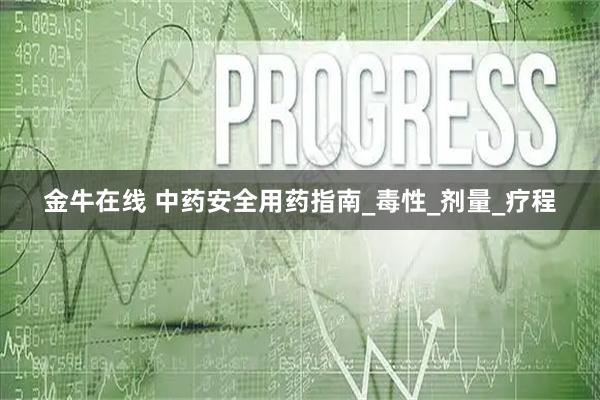 金牛在线 中药安全用药指南_毒性_剂量_疗程