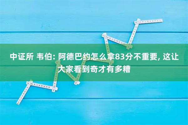 中证所 韦伯: 阿德巴约怎么拿83分不重要, 这让大家看到奇才有多糟