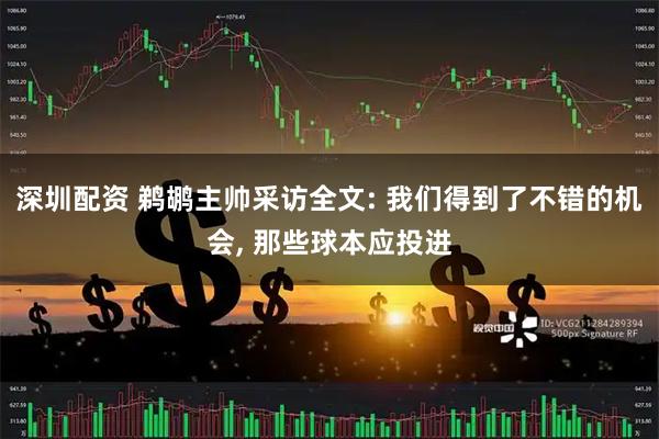 深圳配资 鹈鹕主帅采访全文: 我们得到了不错的机会, 那些球本应投进