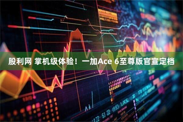 股利网 掌机级体验！一加Ace 6至尊版官宣定档